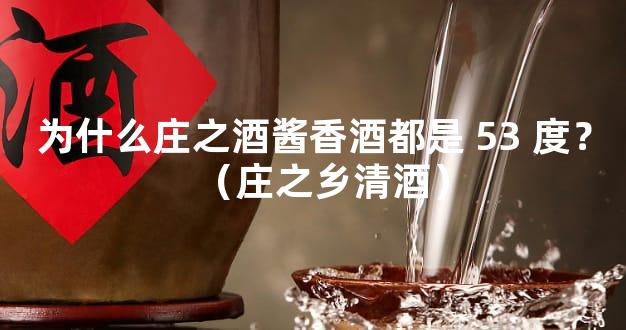 为什么庄之酒酱香酒都是 53 度？（庄之乡清酒）